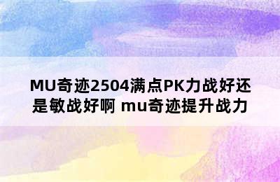 MU奇迹2504满点PK力战好还是敏战好啊 mu奇迹提升战力